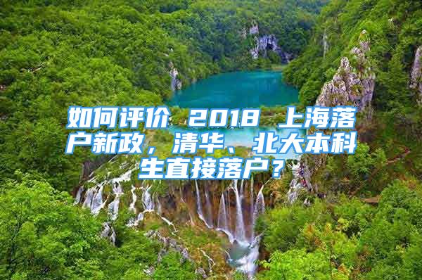 如何評(píng)價(jià) 2018 上海落戶新政，清華、北大本科生直接落戶？