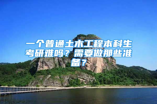 一個(gè)普通土木工程本科生考研難嗎？需要做那些準(zhǔn)備？