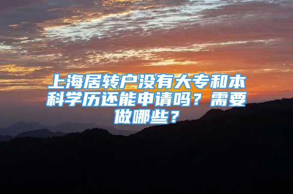 上海居轉(zhuǎn)戶沒有大專和本科學(xué)歷還能申請嗎？需要做哪些？