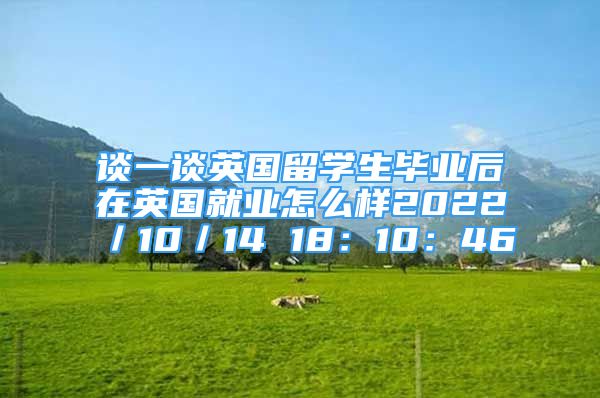 談一談?dòng)魧W(xué)生畢業(yè)后在英國就業(yè)怎么樣2022／10／14 18：10：46