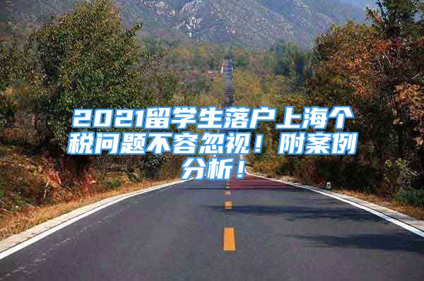 2021留學(xué)生落戶上海個(gè)稅問(wèn)題不容忽視！附案例分析！