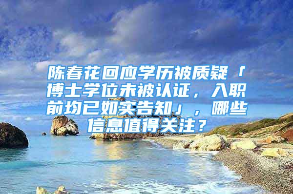 陳春花回應學歷被質(zhì)疑「博士學位未被認證，入職前均已如實告知」，哪些信息值得關注？