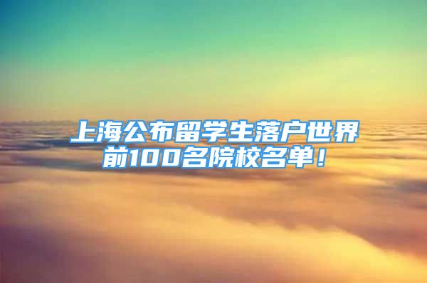 上海公布留學生落戶世界前100名院校名單！