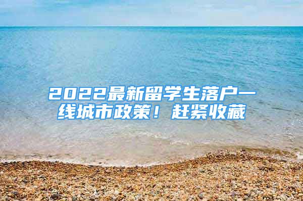 2022最新留學(xué)生落戶一線城市政策！趕緊收藏