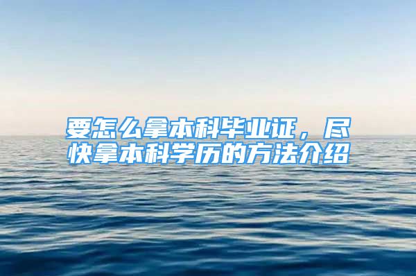 要怎么拿本科畢業(yè)證，盡快拿本科學歷的方法介紹