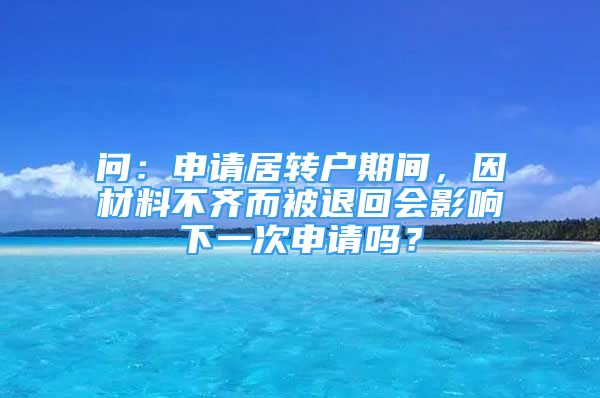 問：申請居轉(zhuǎn)戶期間，因材料不齊而被退回會影響下一次申請嗎？