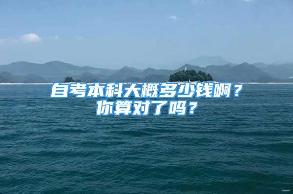 自考本科大概多少錢??？你算對(duì)了嗎？