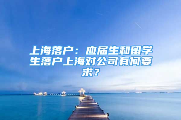 上海落戶：應(yīng)屆生和留學(xué)生落戶上海對(duì)公司有何要求？