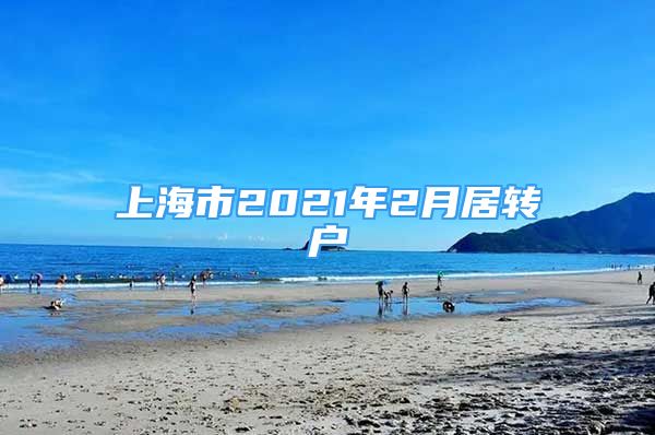 上海市2021年2月居轉(zhuǎn)戶