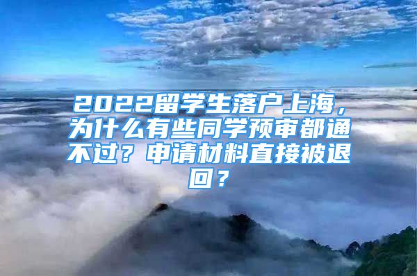 2022留學(xué)生落戶上海，為什么有些同學(xué)預(yù)審都通不過？申請材料直接被退回？