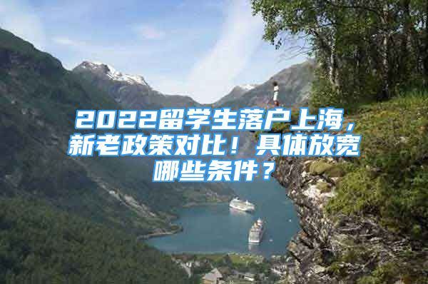 2022留學生落戶上海，新老政策對比！具體放寬哪些條件？