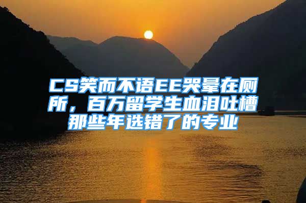 CS笑而不語EE哭暈在廁所，百萬留學(xué)生血淚吐槽那些年選錯(cuò)了的專業(yè)