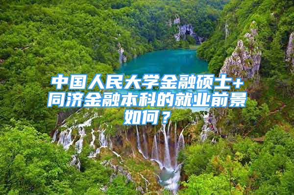 中國人民大學(xué)金融碩士+同濟(jì)金融本科的就業(yè)前景如何？