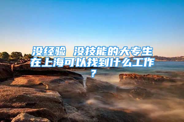 沒經(jīng)驗 沒技能的大專生在上?？梢哉业绞裁垂ぷ鳎?/></p>
								<p style=