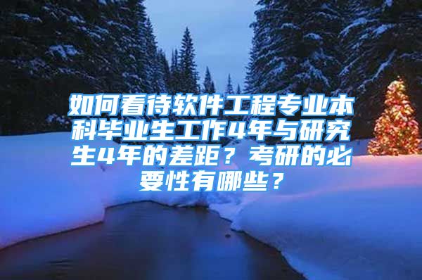 如何看待軟件工程專業(yè)本科畢業(yè)生工作4年與研究生4年的差距？考研的必要性有哪些？