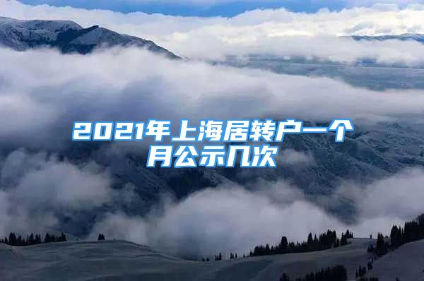 2021年上海居轉(zhuǎn)戶一個(gè)月公示幾次