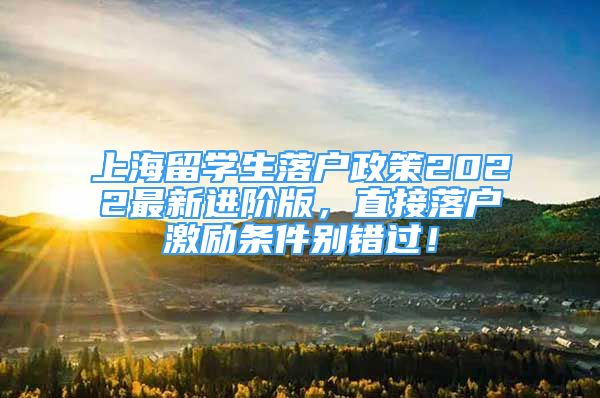 上海留學生落戶政策2022最新進階版，直接落戶激勵條件別錯過！