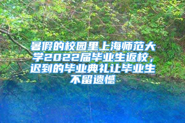 暑假的校園里上海師范大學(xué)2022屆畢業(yè)生返校，遲到的畢業(yè)典禮讓畢業(yè)生不留遺憾