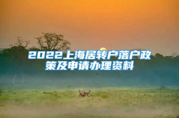 2022上海居轉(zhuǎn)戶落戶政策及申請(qǐng)辦理資料