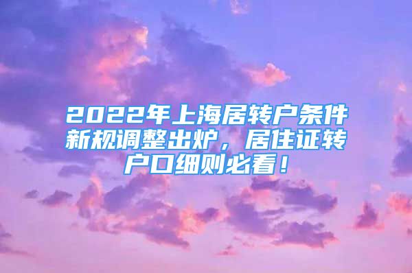 2022年上海居轉(zhuǎn)戶條件新規(guī)調(diào)整出爐，居住證轉(zhuǎn)戶口細則必看！