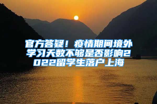 官方答疑！疫情期間境外學(xué)習(xí)天數(shù)不夠是否影響2022留學(xué)生落戶上海