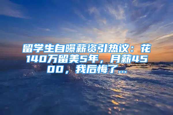 留學(xué)生自曝薪資引熱議：花140萬(wàn)留美5年，月薪4500，我后悔了...