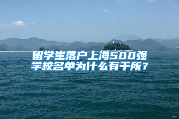 留學(xué)生落戶上海500強(qiáng)學(xué)校名單為什么有千所？