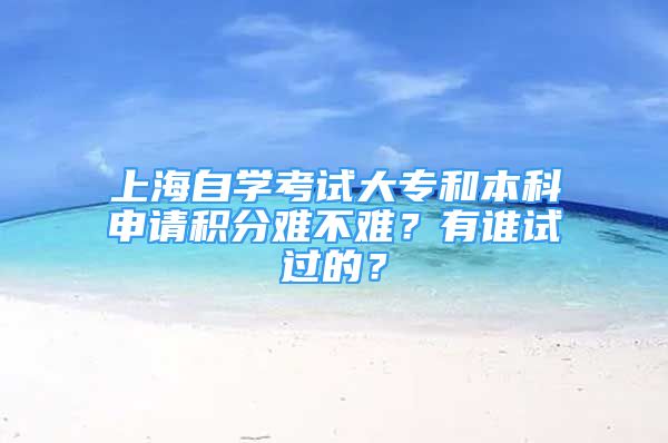 上海自學(xué)考試大專和本科申請積分難不難？有誰試過的？