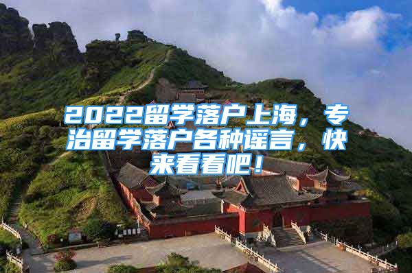 2022留學(xué)落戶上海，專治留學(xué)落戶各種謠言，快來看看吧！