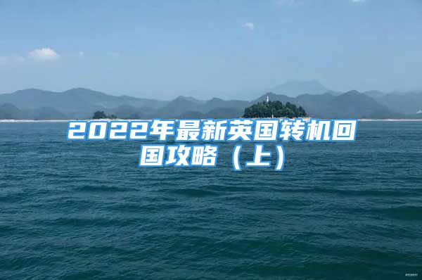 2022年最新英國轉(zhuǎn)機回國攻略（上）