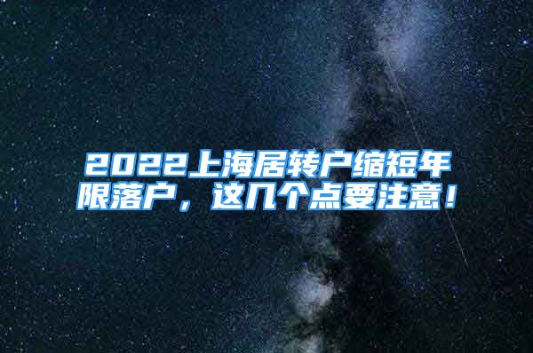 2022上海居轉(zhuǎn)戶縮短年限落戶，這幾個(gè)點(diǎn)要注意！