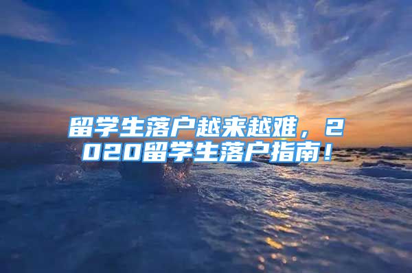 留學生落戶越來越難，2020留學生落戶指南！