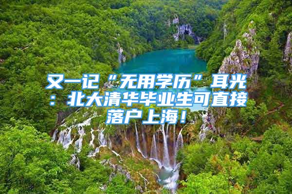 又一記“無(wú)用學(xué)歷”耳光：北大清華畢業(yè)生可直接落戶上海！