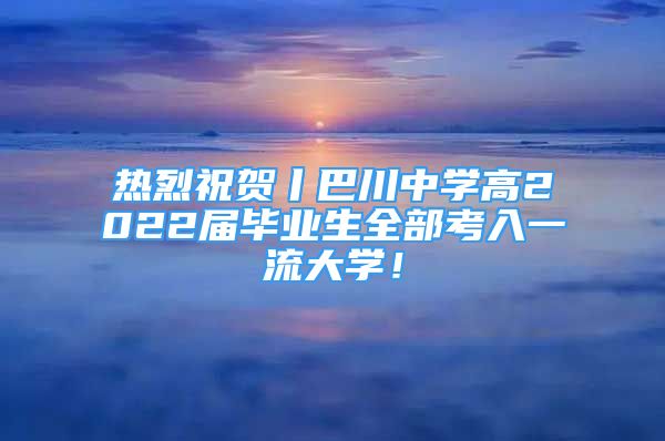 熱烈祝賀丨巴川中學高2022屆畢業(yè)生全部考入一流大學！