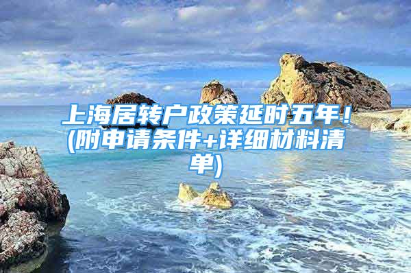 上海居轉(zhuǎn)戶政策延時五年！(附申請條件+詳細材料清單)