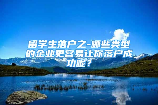 留學(xué)生落戶之-哪些類型的企業(yè)更容易讓你落戶成功呢？