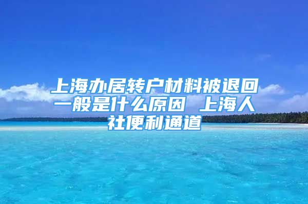 上海辦居轉(zhuǎn)戶材料被退回一般是什么原因 上海人社便利通道