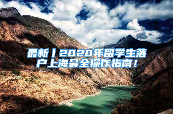 最新丨2020年留學生落戶上海最全操作指南！