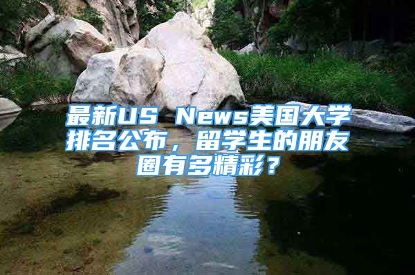 最新US News美國大學(xué)排名公布，留學(xué)生的朋友圈有多精彩？