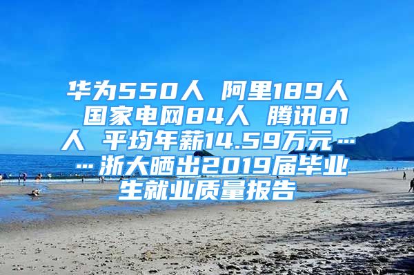 華為550人 阿里189人 國(guó)家電網(wǎng)84人 騰訊81人 平均年薪14.59萬(wàn)元……浙大曬出2019屆畢業(yè)生就業(yè)質(zhì)量報(bào)告