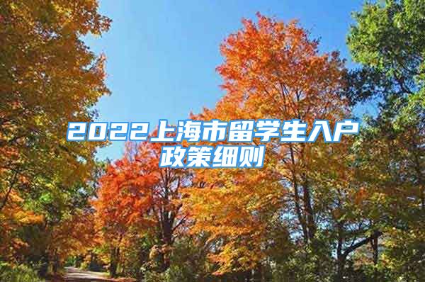 2022上海市留學(xué)生入戶(hù)政策細(xì)則