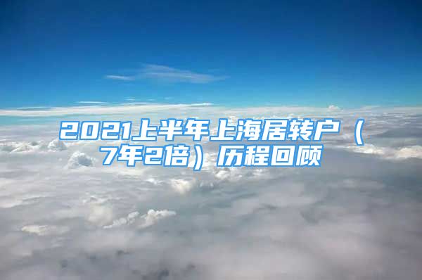 2021上半年上海居轉(zhuǎn)戶(hù)（7年2倍）歷程回顧