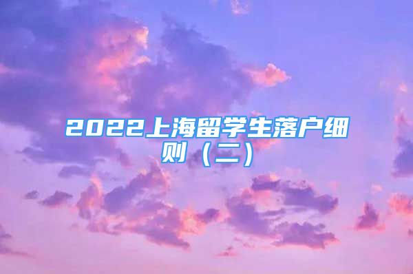 2022上海留學生落戶細則（二）