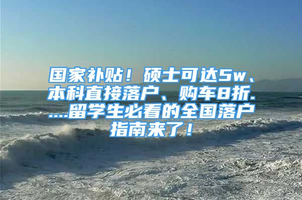 國(guó)家補(bǔ)貼！碩士可達(dá)5w、本科直接落戶、購(gòu)車8折.....留學(xué)生必看的全國(guó)落戶指南來了！