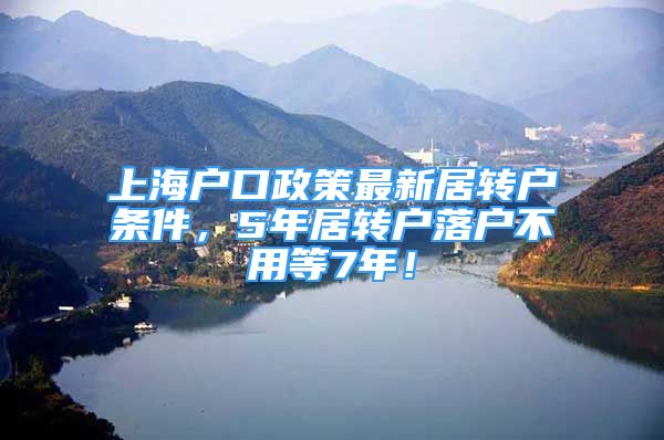 上海戶口政策最新居轉(zhuǎn)戶條件，5年居轉(zhuǎn)戶落戶不用等7年！