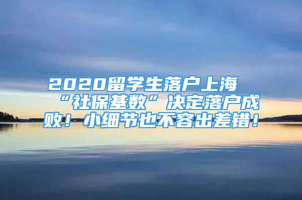 2020留學(xué)生落戶上?！吧绫；鶖?shù)”決定落戶成??！小細(xì)節(jié)也不容出差錯(cuò)！