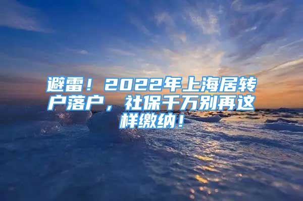 避雷！2022年上海居轉(zhuǎn)戶落戶，社保千萬別再這樣繳納！