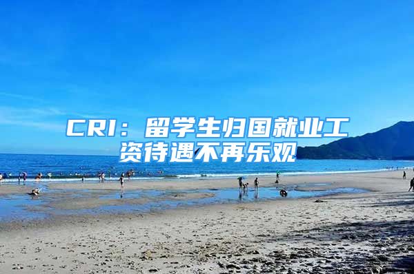 CRI：留學生歸國就業(yè)工資待遇不再樂觀