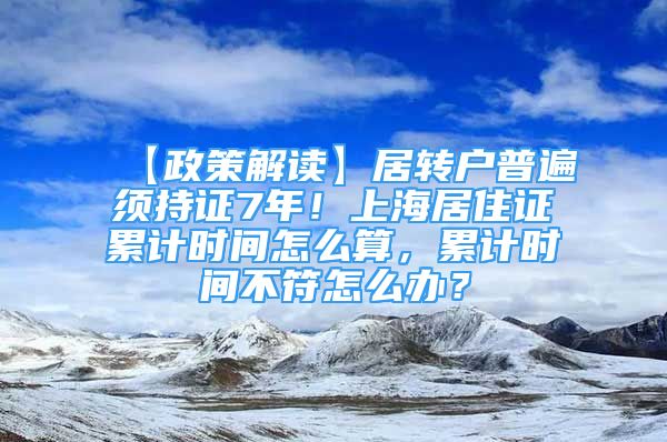 【政策解讀】居轉(zhuǎn)戶普遍須持證7年！上海居住證累計(jì)時(shí)間怎么算，累計(jì)時(shí)間不符怎么辦？