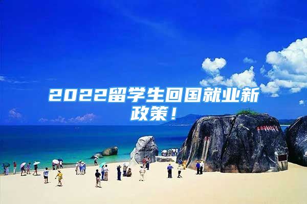 2022留學(xué)生回國就業(yè)新政策！